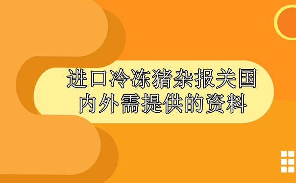 進(jìn)口冷凍豬雜報(bào)關(guān)國(guó)內(nèi)外需提供什么資料_副本.jpg