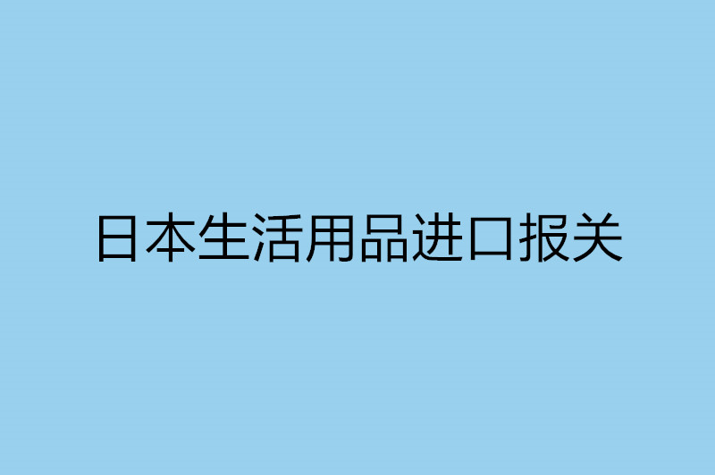 日本生活用品進(jìn)口報(bào)關(guān).jpg