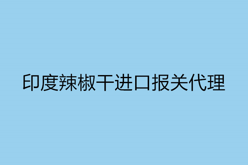 印度辣椒干進(jìn)口報關(guān)代理.jpg